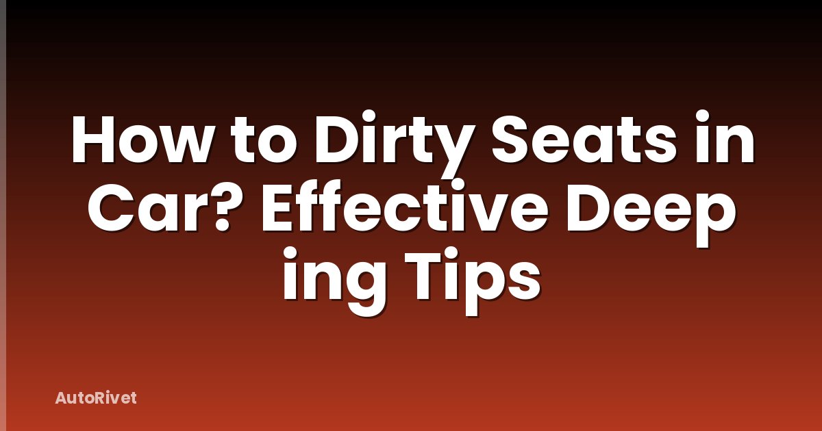 How to Dirty Seats in Car? Effective Deep ing Tips