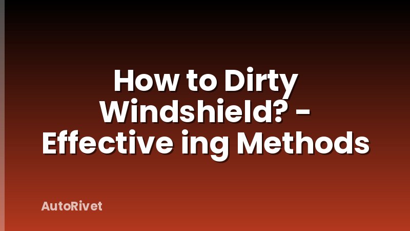 How to Dirty Windshield? - Effective ing Methods