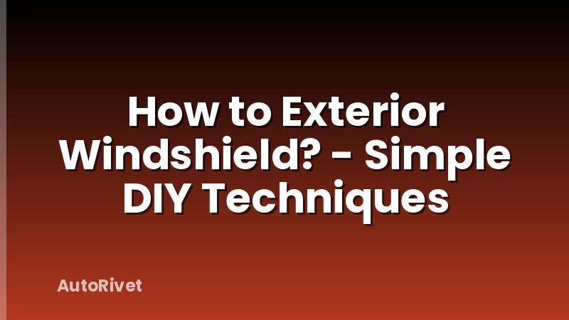 How to Exterior Windshield? - Simple DIY Techniques
