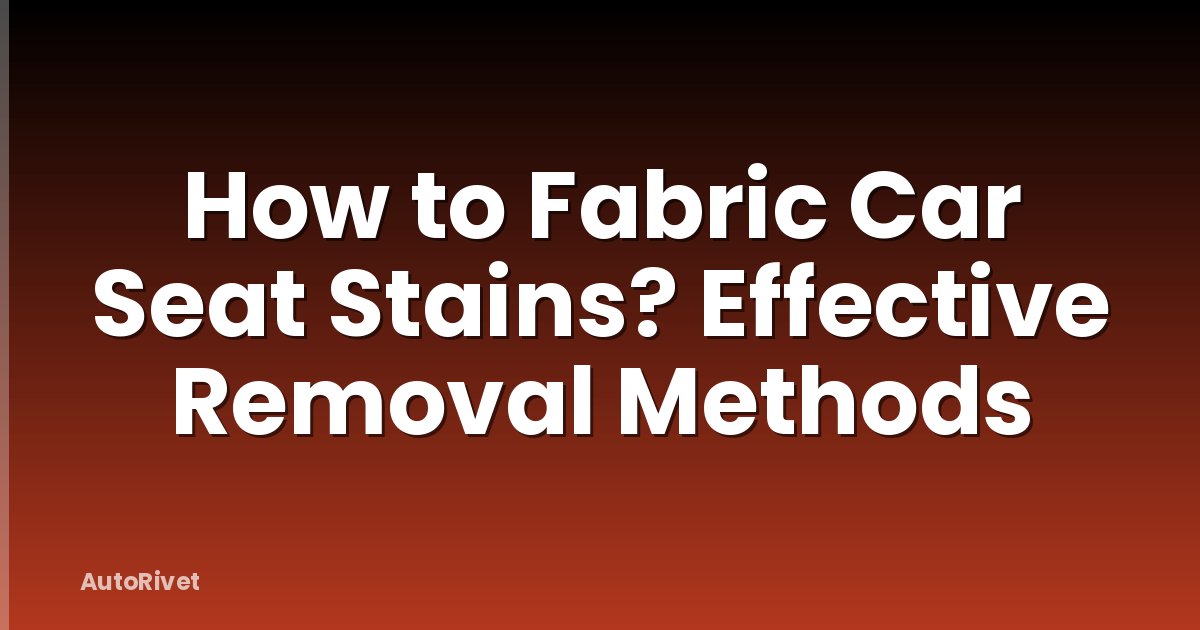 How to Fabric Car Seat Stains? Effective Removal Methods