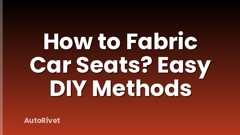 How to Fabric Car Seats? Easy DIY Methods