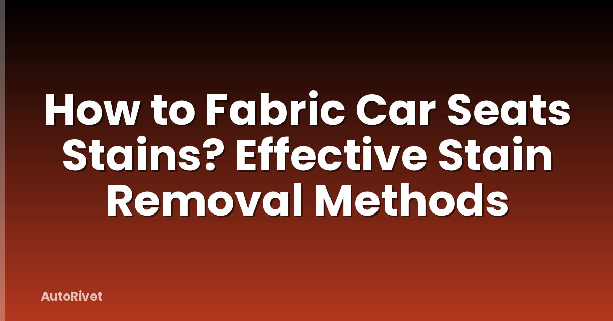 How to Fabric Car Seats Stains? Effective Stain Removal Methods