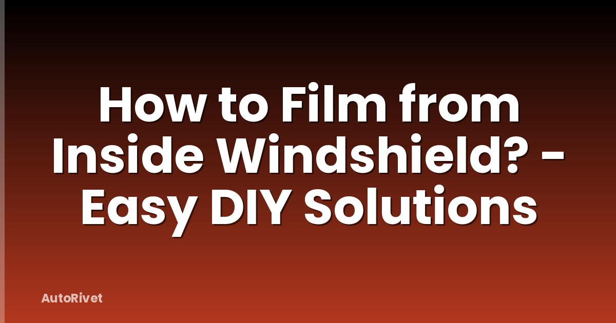 How to Film from Inside Windshield? - Easy DIY Solutions