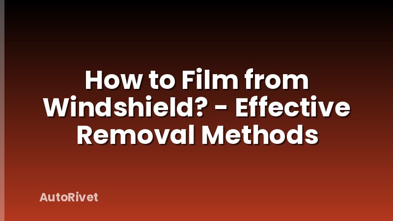 How to Film from Windshield? - Effective Removal Methods