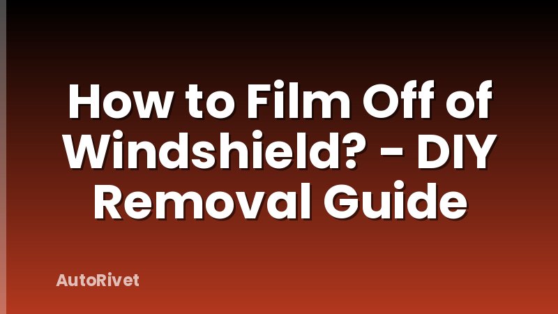 How to Film Off of Windshield? - DIY Removal Guide