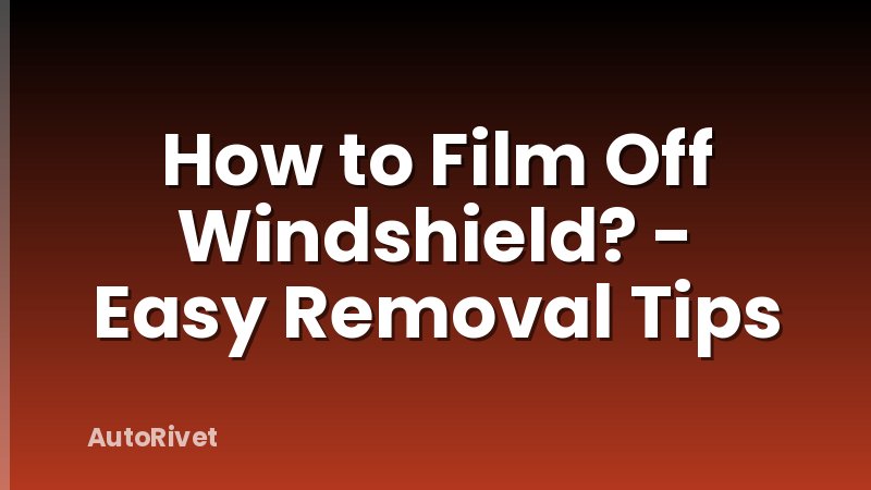 How to Film Off Windshield? - Easy Removal Tips