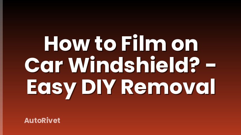 How to Film on Car Windshield? - Easy DIY Removal