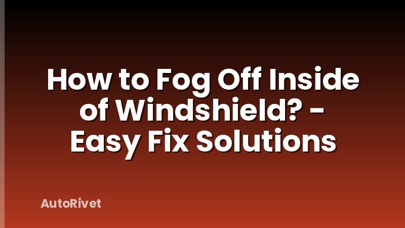 How to Fog Off Inside of Windshield? - Easy Fix Solutions