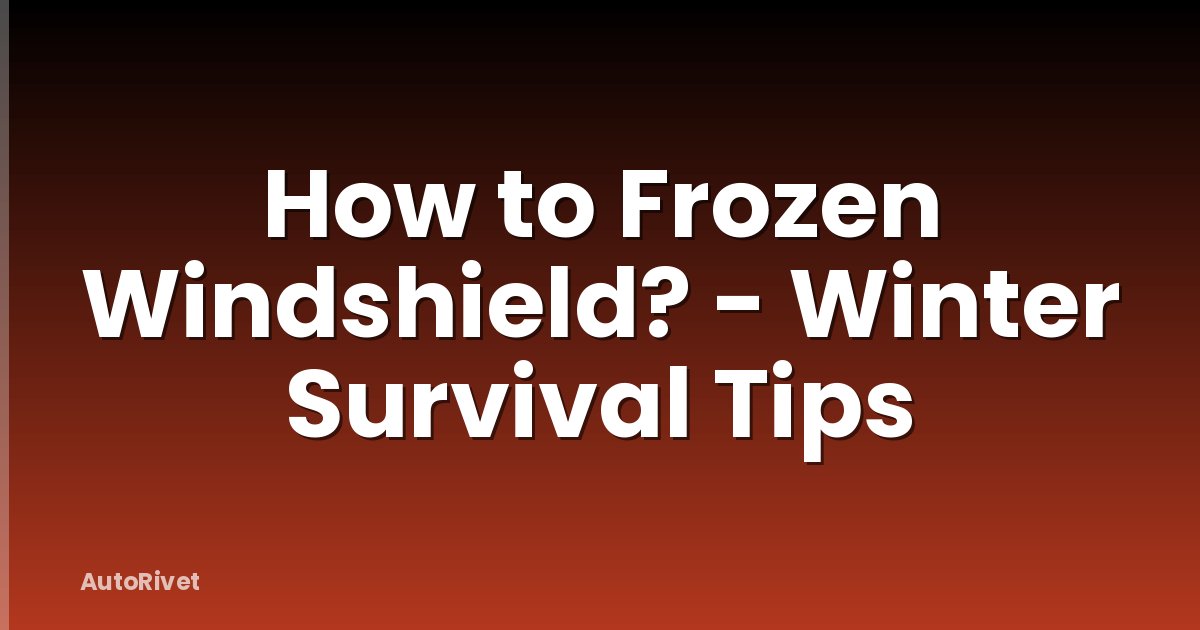 How to Frozen Windshield? - Winter Survival Tips
