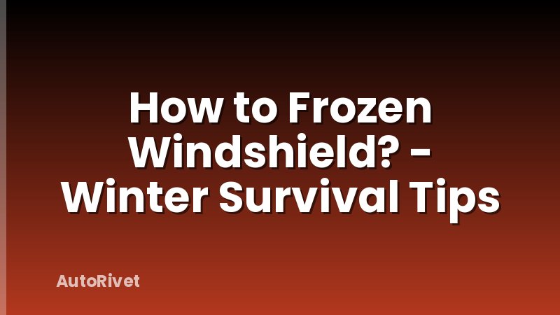 How to Frozen Windshield? - Winter Survival Tips