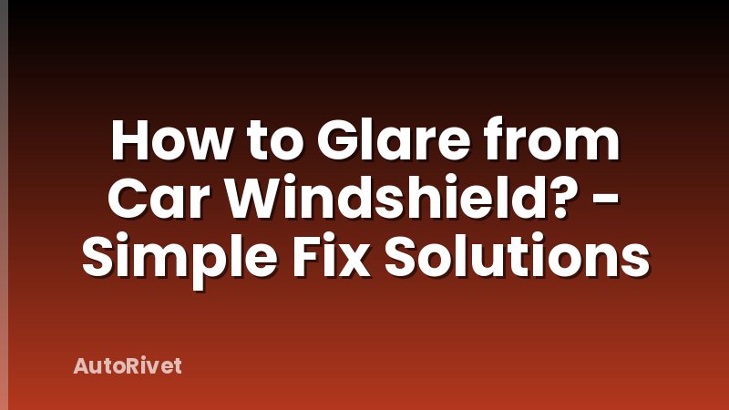 How to Glare from Car Windshield? - Simple Fix Solutions