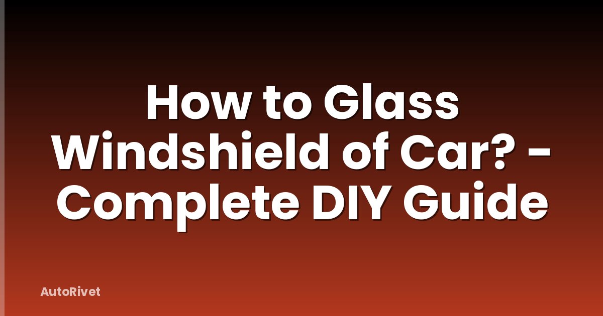 How to Glass Windshield of Car? - Complete DIY Guide