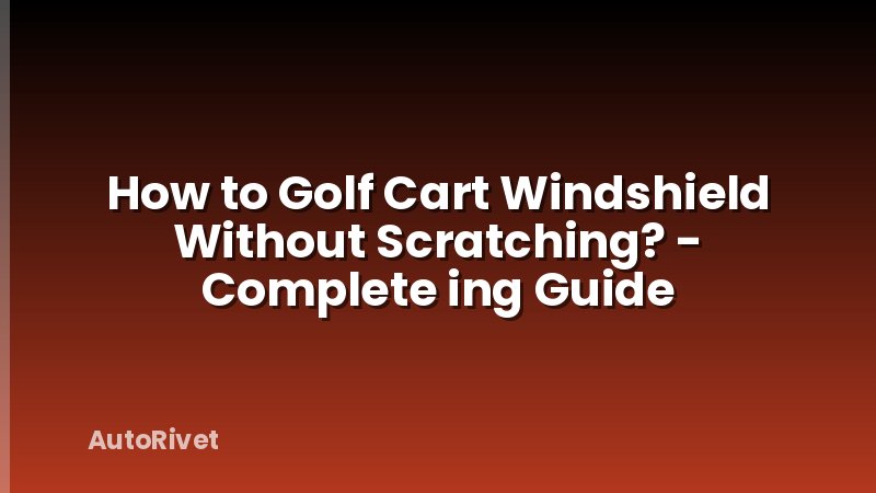 How to Golf Cart Windshield Without Scratching? - Complete ing Guide