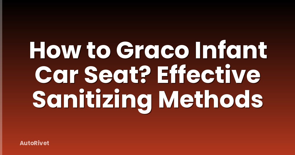 How to Graco Infant Car Seat? Effective Sanitizing Methods