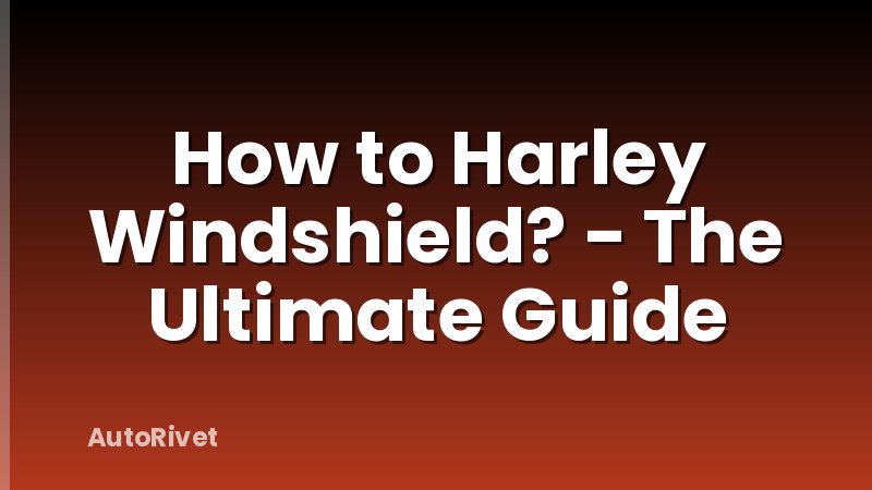 How to Harley Windshield? - The Ultimate Guide