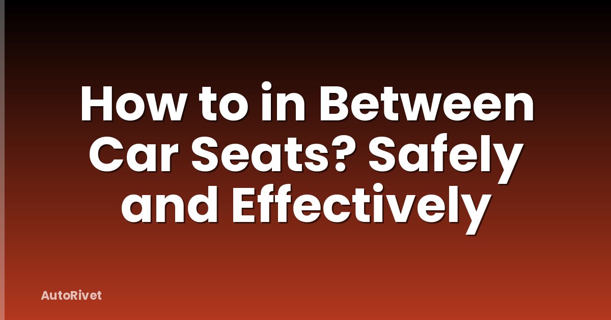 How to in Between Car Seats? Safely and Effectively
