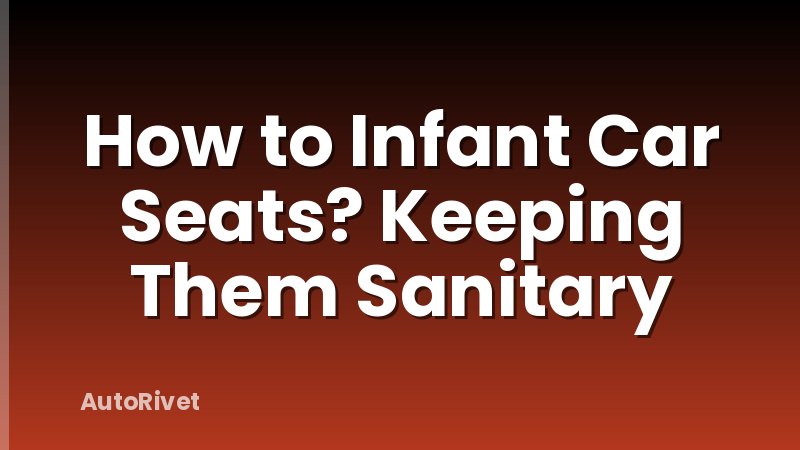 How to Infant Car Seats? Keeping Them Sanitary