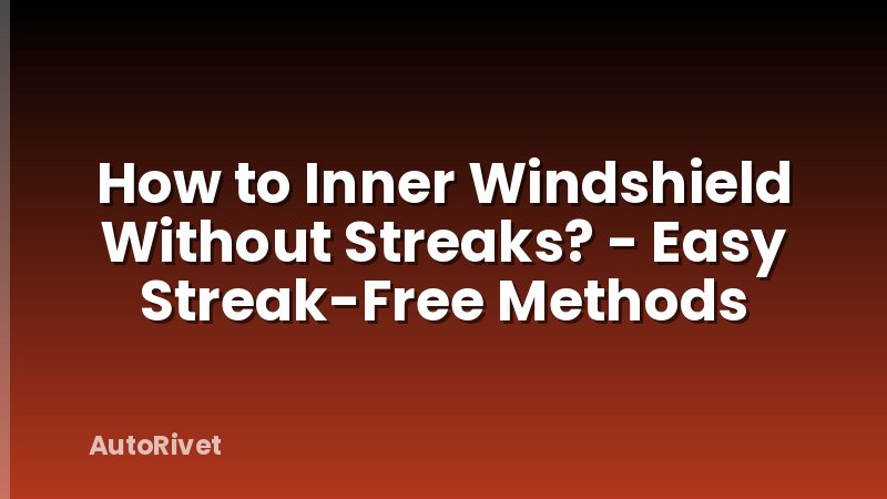 How to Inner Windshield Without Streaks? - Easy Streak-Free Methods
