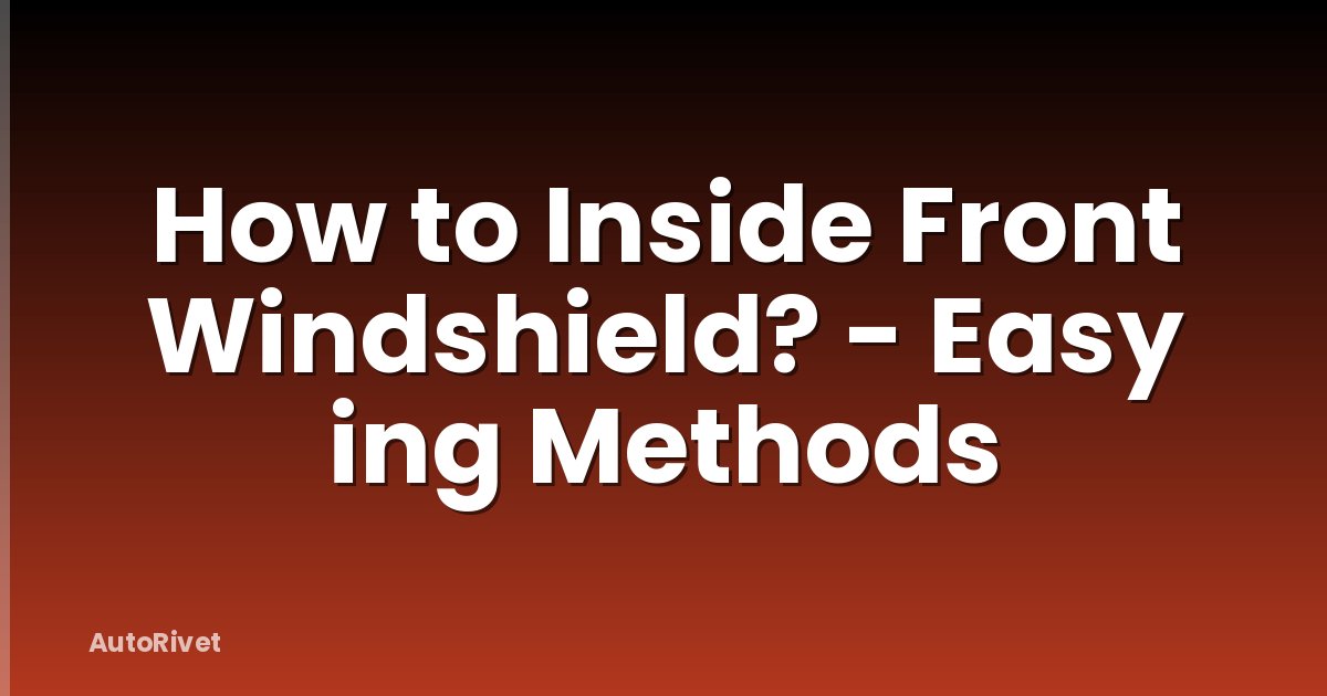 How to Inside Front Windshield? - Easy ing Methods