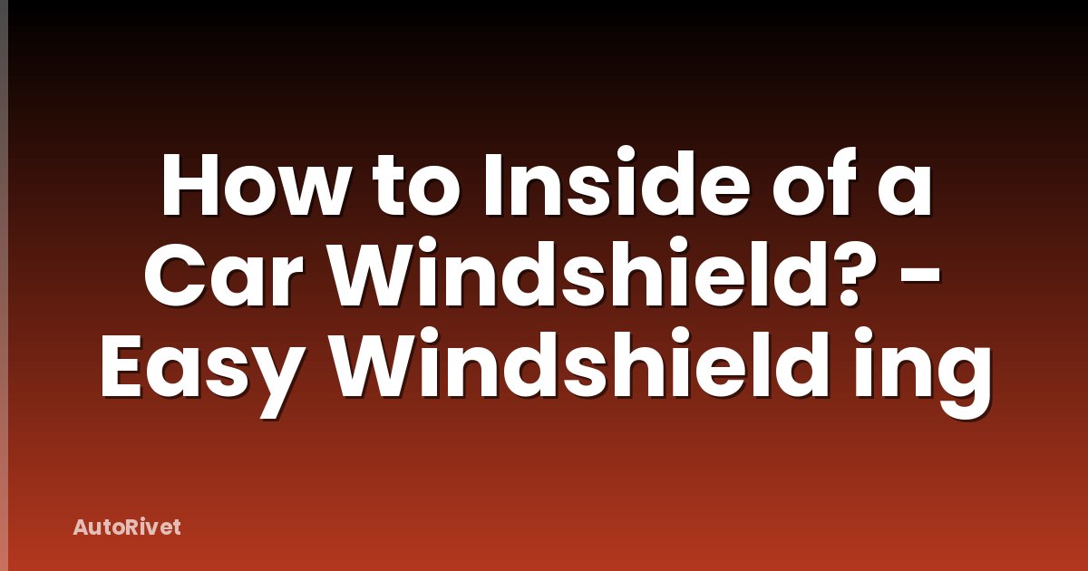 How to Inside of a Car Windshield? - Easy Windshield ing