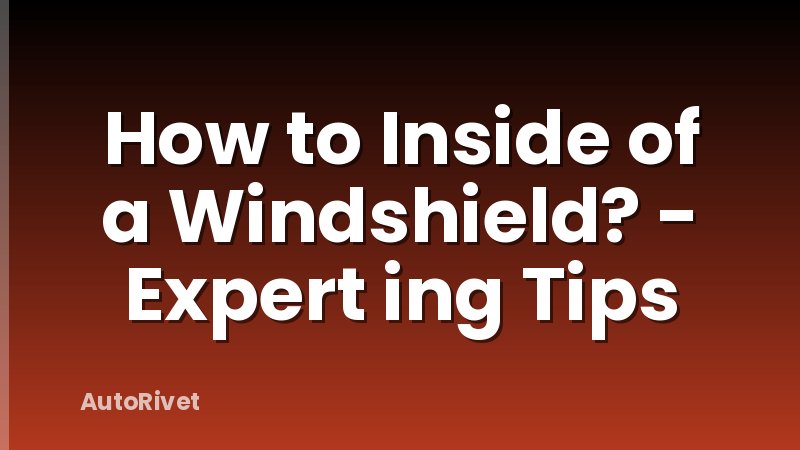 How to Inside of a Windshield? - Expert ing Tips