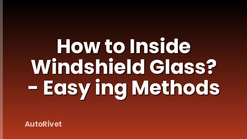 How to Inside Windshield Glass? - Easy ing Methods