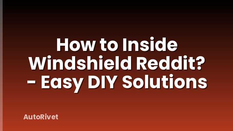 How to Inside Windshield Reddit? - Easy DIY Solutions