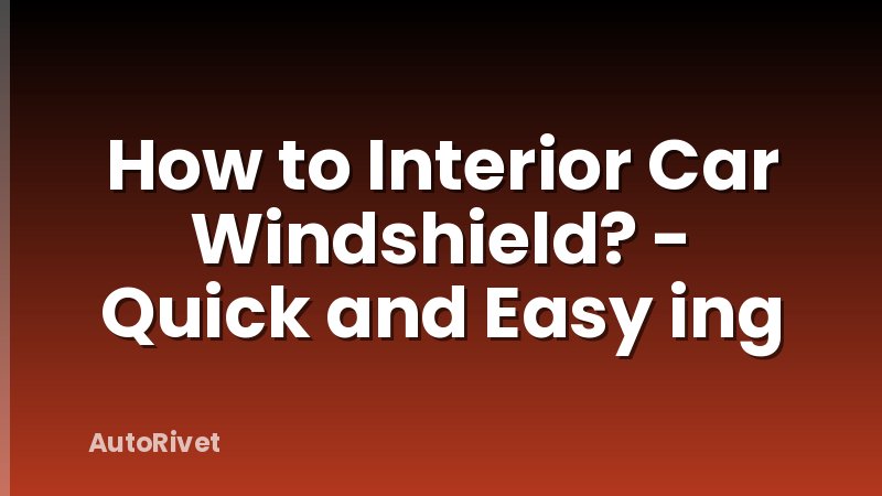How to Interior Car Windshield? - Quick and Easy ing