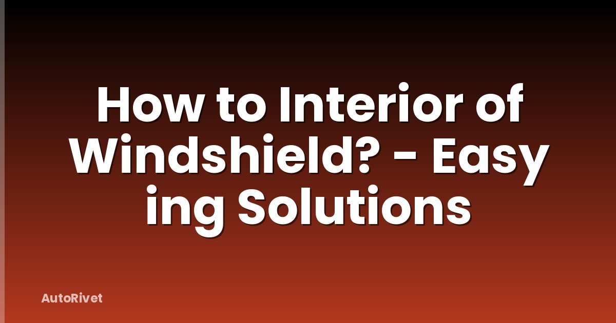 How to Interior of Windshield? - Easy ing Solutions