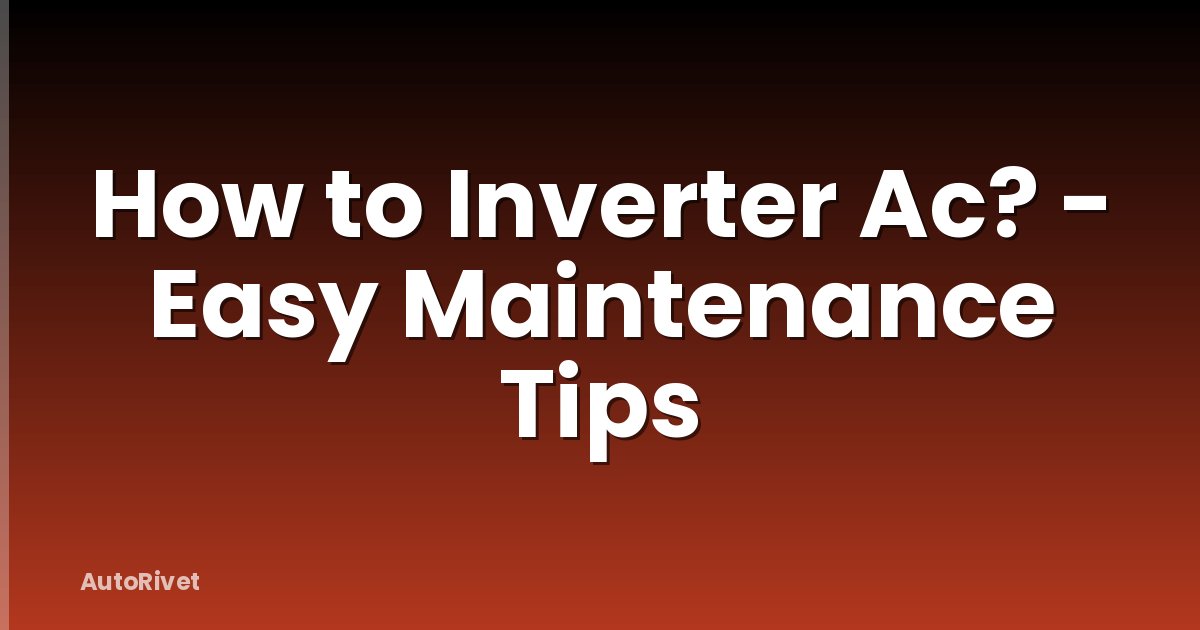 How to Inverter Ac? - Easy Maintenance Tips