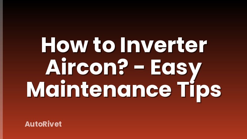 How to Inverter Aircon? - Easy Maintenance Tips