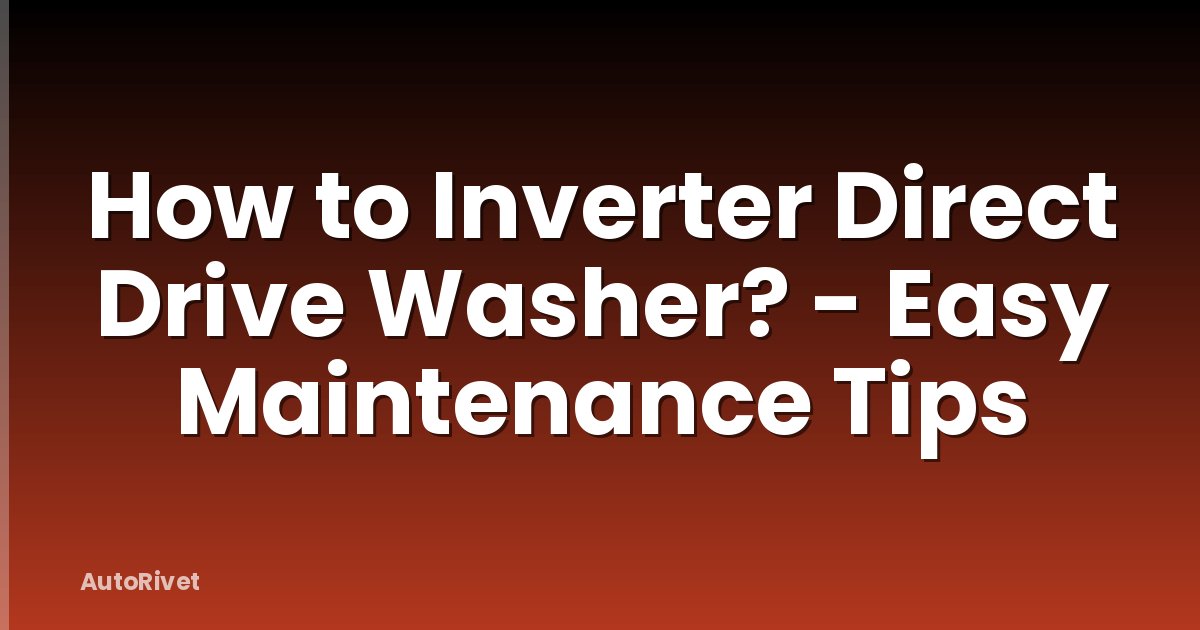 How to Inverter Direct Drive Washer? - Easy Maintenance Tips