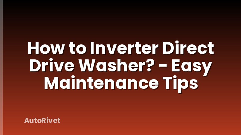 How to Inverter Direct Drive Washer? - Easy Maintenance Tips