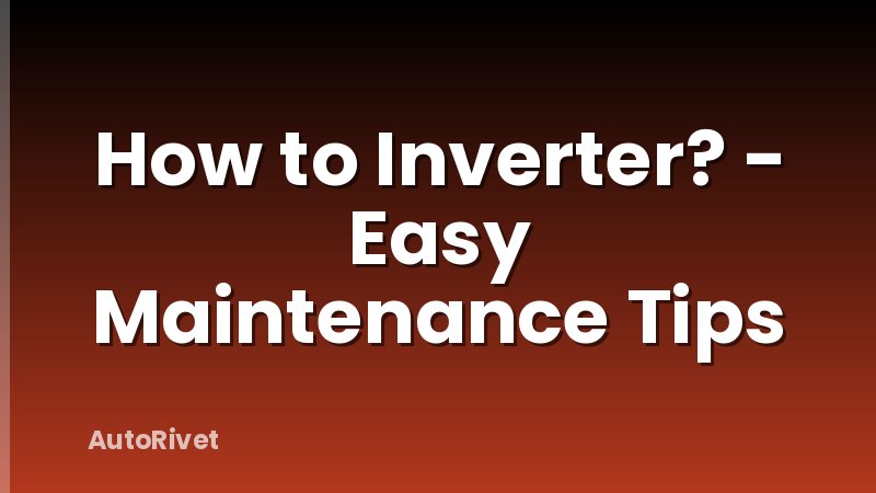 How to Inverter? - Easy Maintenance Tips