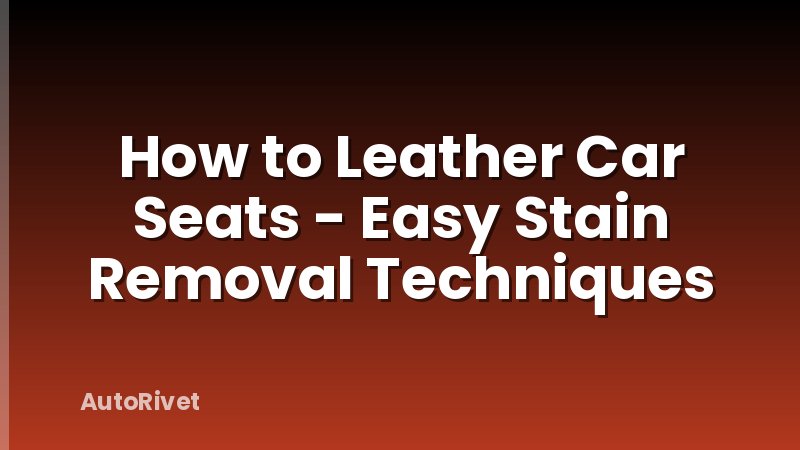 How to Leather Car Seats - Easy Stain Removal Techniques