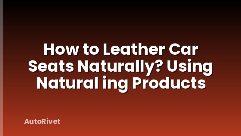 How to Leather Car Seats Naturally? Using Natural ing Products