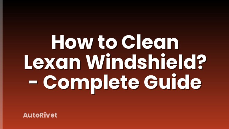How to Clean Lexan Windshield? - Complete Guide