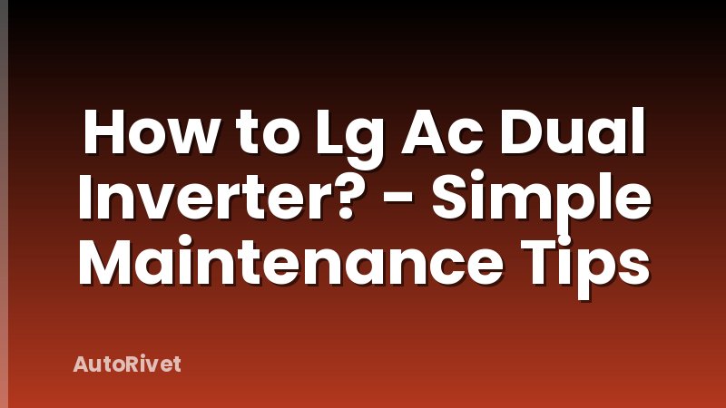 How to Lg Ac Dual Inverter? - Simple Maintenance Tips