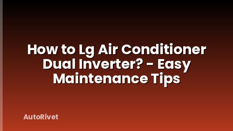 How to Lg Air Conditioner Dual Inverter? - Easy Maintenance Tips
