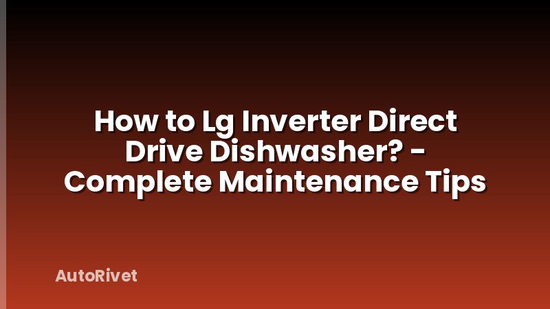 How to Lg Inverter Direct Drive Dishwasher? - Complete Maintenance Tips