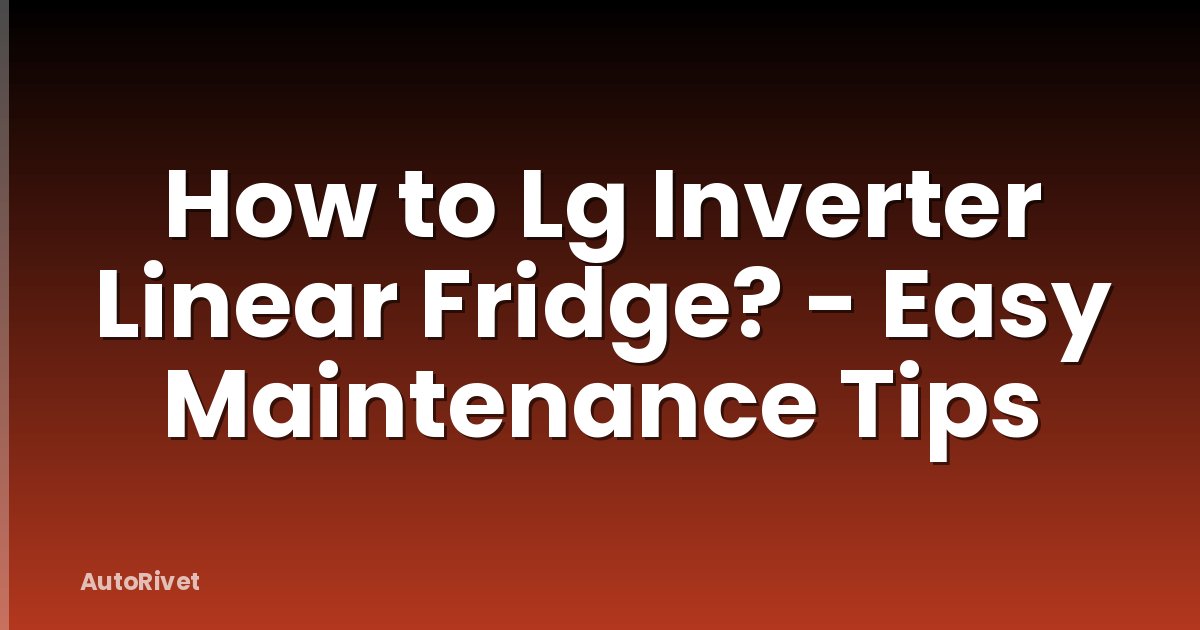 How to Lg Inverter Linear Fridge? - Easy Maintenance Tips