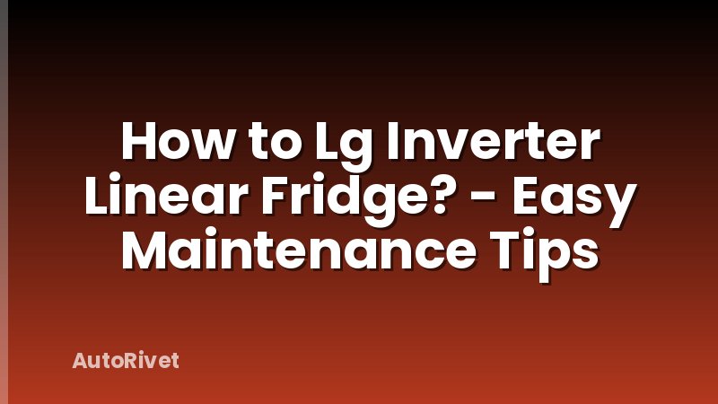 How to Lg Inverter Linear Fridge? - Easy Maintenance Tips