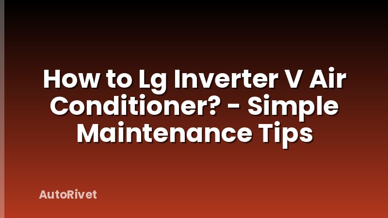 How to Lg Inverter V Air Conditioner? - Simple Maintenance Tips