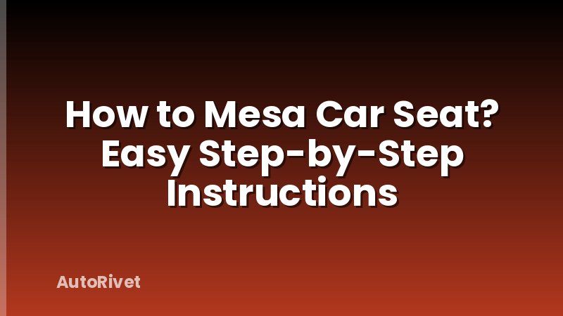 How to Mesa Car Seat? Easy Step-by-Step Instructions