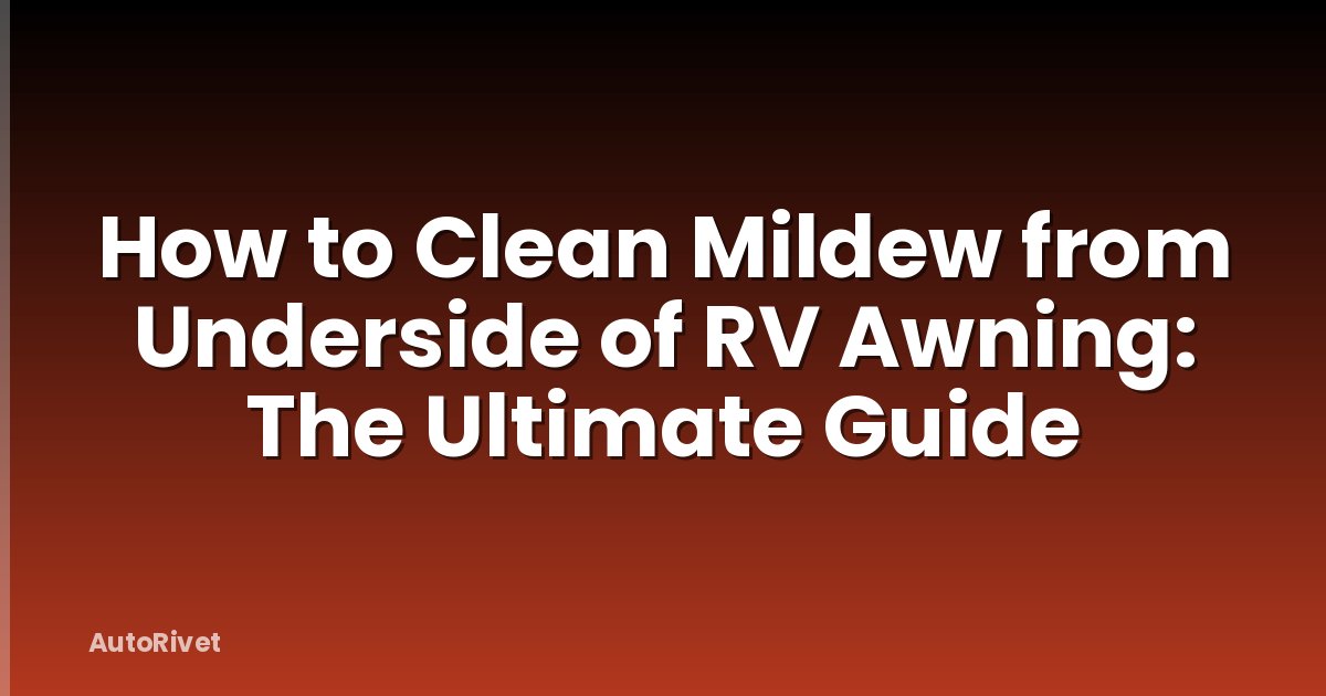 How to Clean Mildew from Underside of RV Awning: The Ultimate Guide
