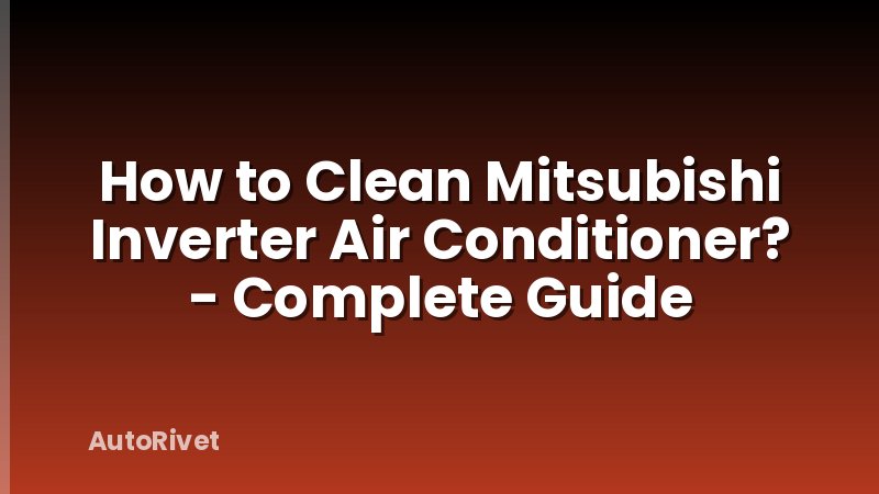 How to Clean Mitsubishi Inverter Air Conditioner? - Complete Guide
