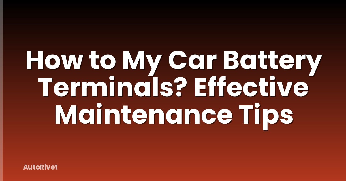 How to My Car Battery Terminals? Effective Maintenance Tips