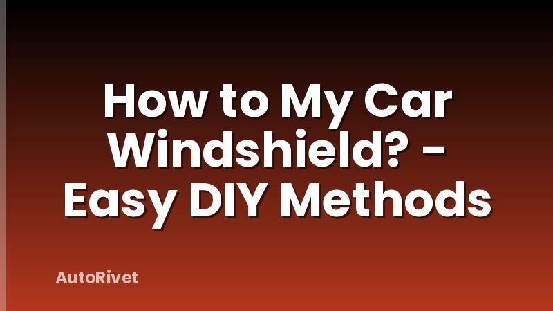 How to My Car Windshield? - Easy DIY Methods