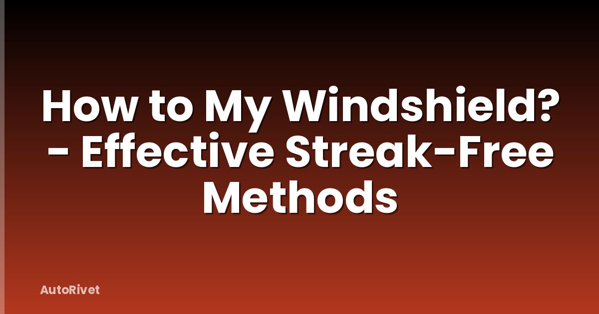 How to My Windshield? - Effective Streak-Free Methods
