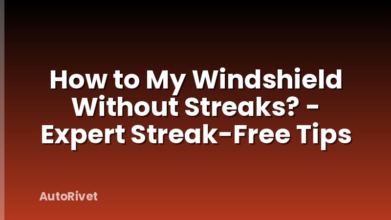 How to My Windshield Without Streaks? - Expert Streak-Free Tips